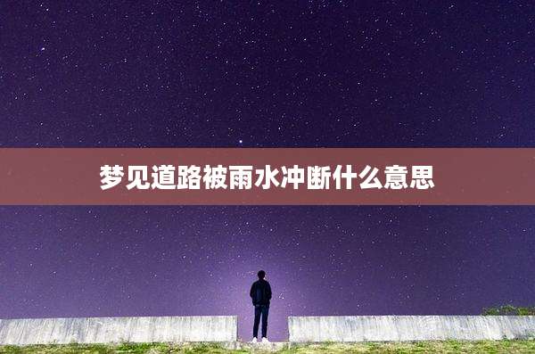 梦见道路被雨水冲断什么意思