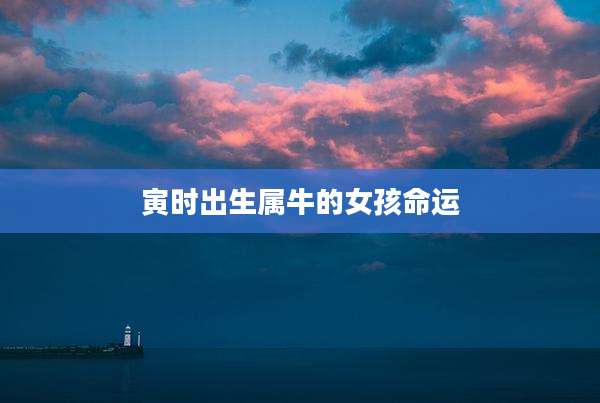 寅时出生属牛的女孩命运