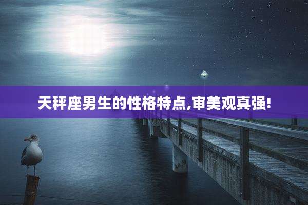 天秤座男生的性格特点,审美观真强!