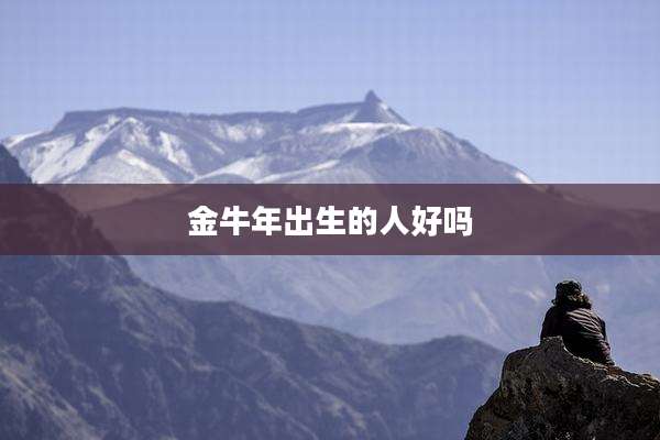 金牛年出生的人好吗