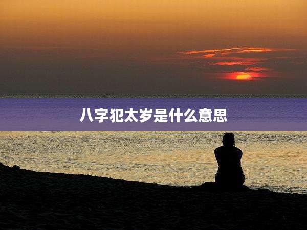 八字犯太岁是什么意思