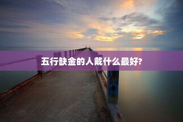 五行缺金的人戴什么最好?
