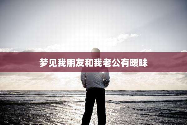 梦见我朋友和我老公有暧昧