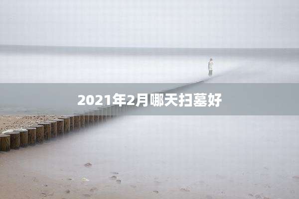 2021年2月哪天扫墓好