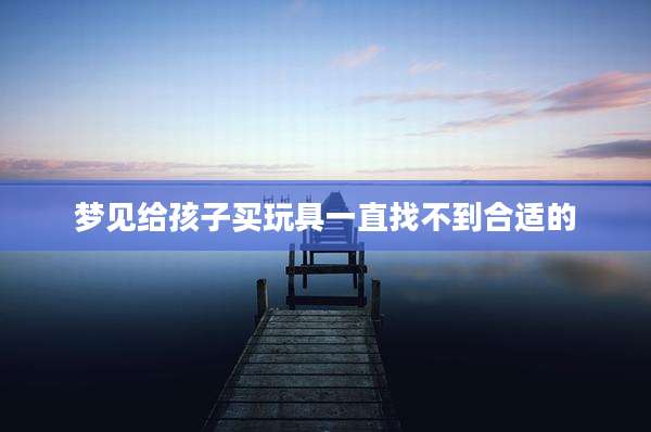 梦见给孩子买玩具一直找不到合适的