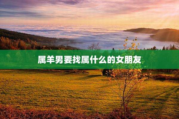 属羊男要找属什么的女朋友