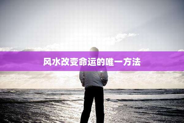 风水改变命运的唯一方法