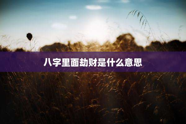 八字里面劫财是什么意思