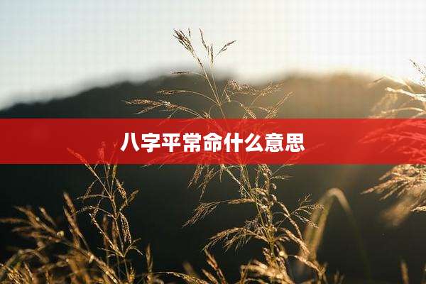 八字平常命什么意思
