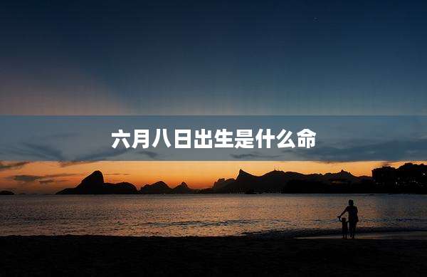 六月八日出生是什么命