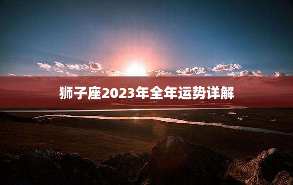 狮子座2023年全年运势详解