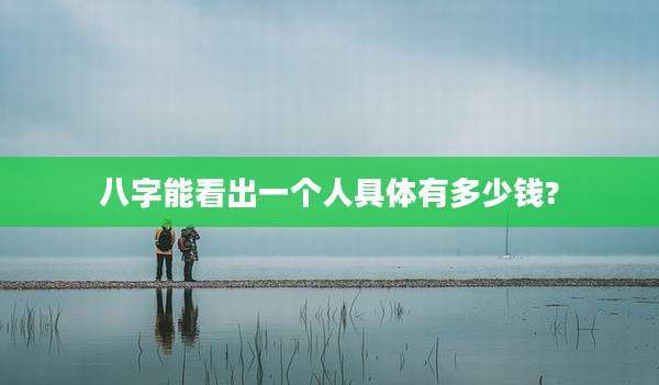 八字能看出一个人具体有多少钱?