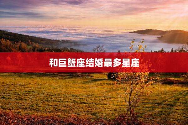 和巨蟹座结婚最多星座