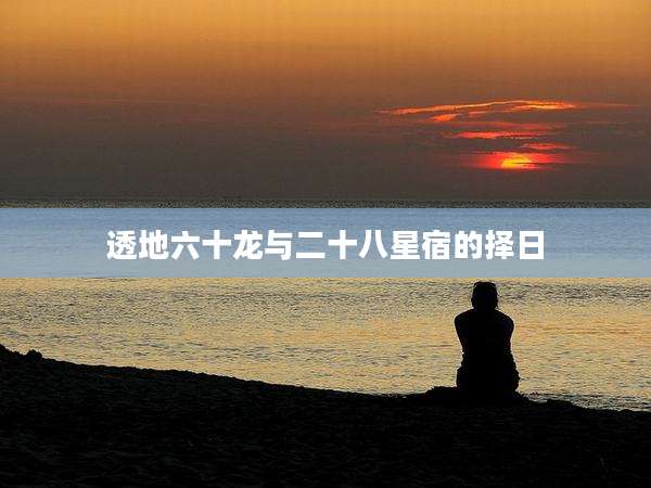 透地六十龙与二十八星宿的择日
