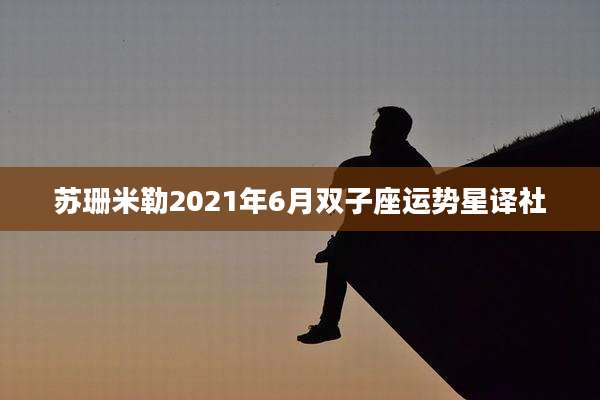 苏珊米勒2021年6月双子座运势星译社