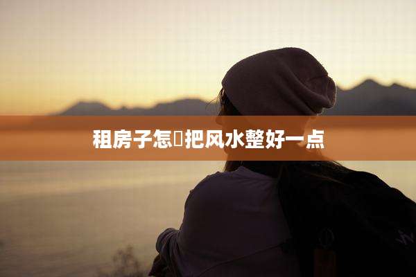 租房子怎麼把风水整好一点