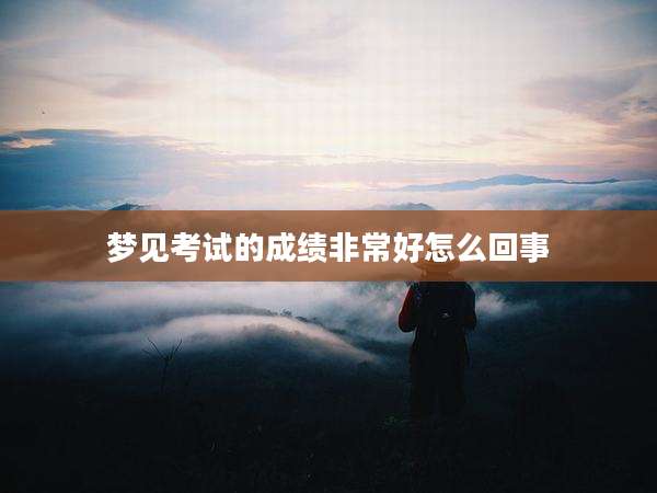梦见考试的成绩非常好怎么回事