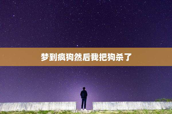 梦到疯狗然后我把狗杀了