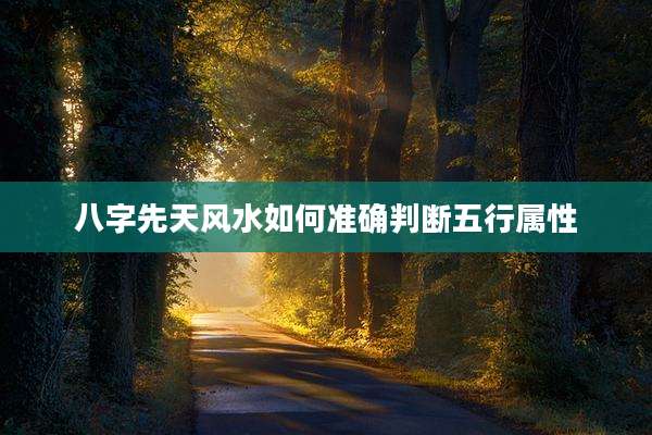 八字先天风水如何准确判断五行属性