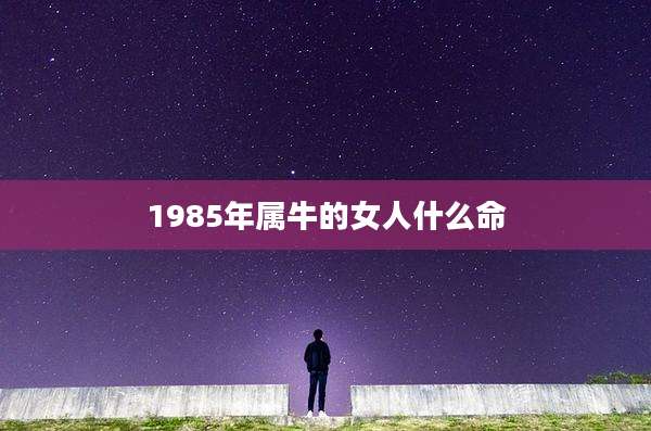 1985年属牛的女人什么命