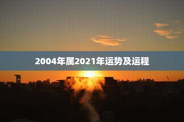 2004年属2021年运势及运程