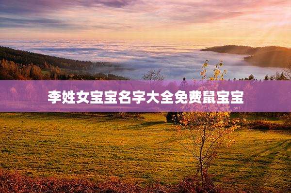 李姓女宝宝名字大全免费鼠宝宝