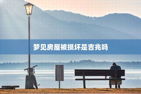 梦见房屋被损坏是吉兆吗