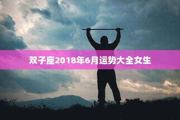双子座2018年6月运势大全女生