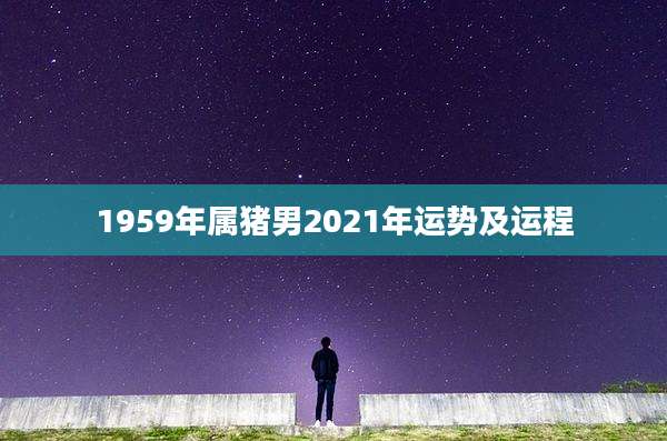 1959年属猪男2021年运势及运程