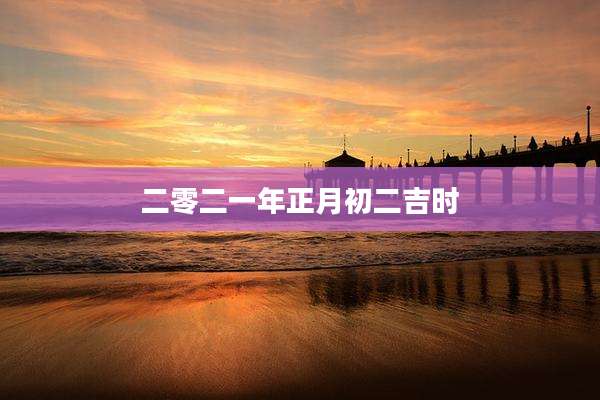 二零二一年正月初二吉时