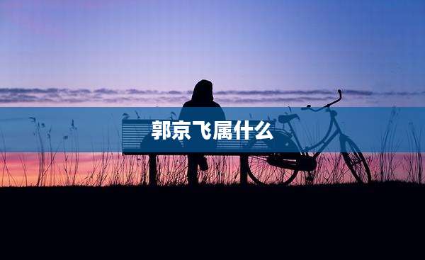 郭京飞属什么