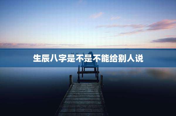 生辰八字是不是不能给别人说