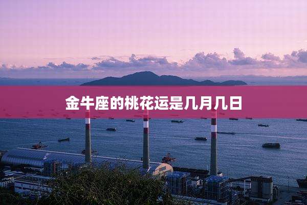 金牛座的桃花运是几月几日
