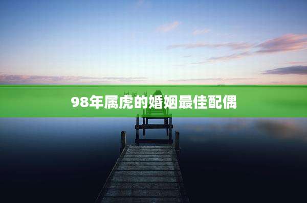 98年属虎的婚姻最佳配偶