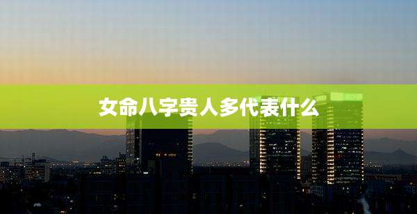 女命八字贵人多代表什么