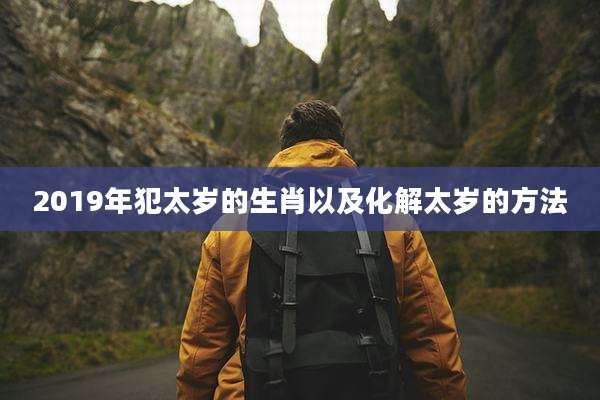 2019年犯太岁的生肖以及化解太岁的方法