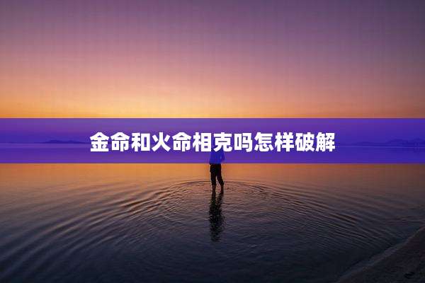 金命和火命相克吗怎样破解