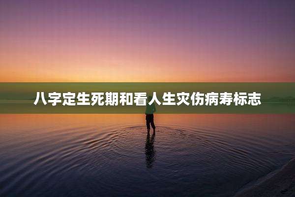 八字定生死期和看人生灾伤病寿标志