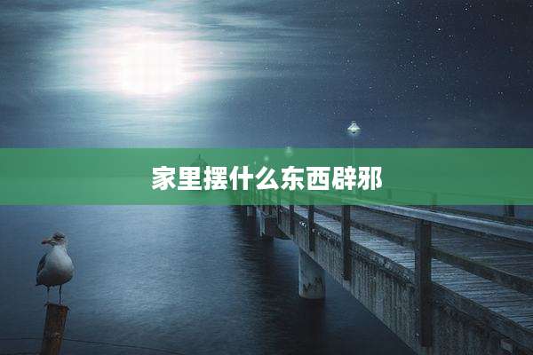家里摆什么东西辟邪