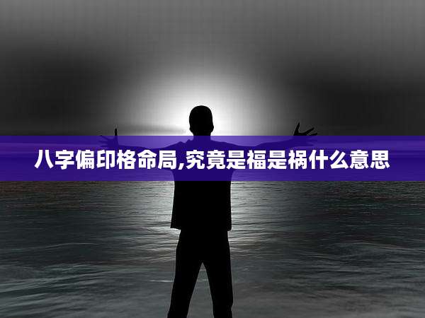 八字偏印格命局,究竟是福是祸什么意思