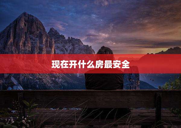 现在开什么房最安全