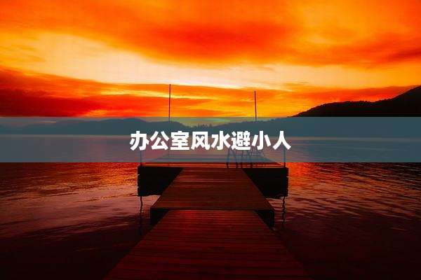 办公室风水避小人