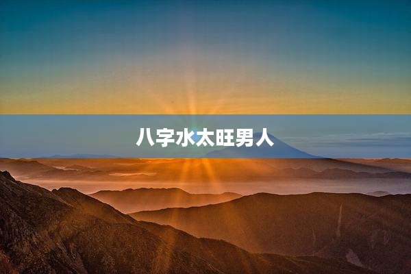 八字水太旺男人
