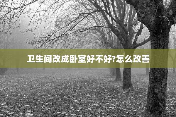 卫生间改成卧室好不好?怎么改善
