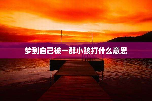 梦到自己被一群小孩打什么意思