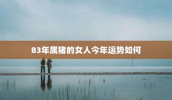 83年属猪的女人今年运势如何