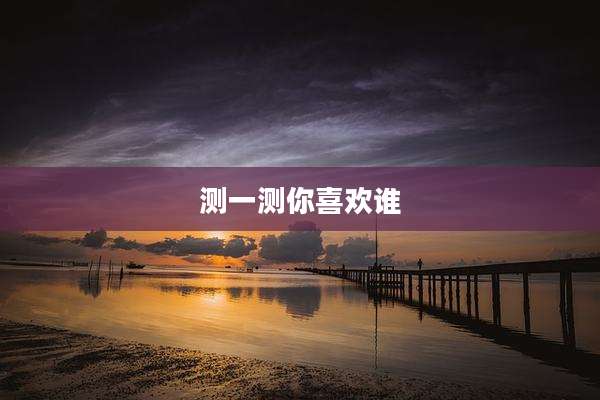 测一测你喜欢谁