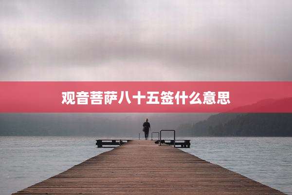观音菩萨八十五签什么意思