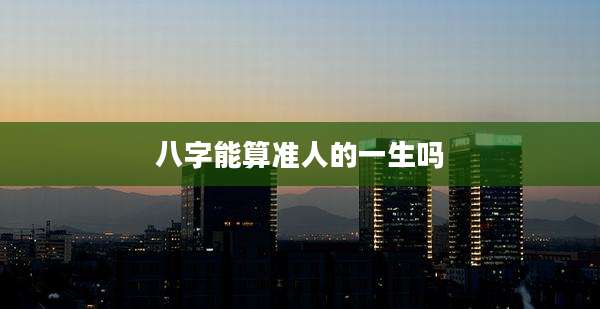 八字能算准人的一生吗