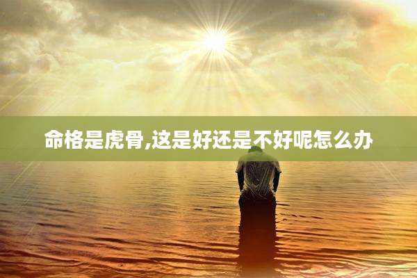 命格是虎骨,这是好还是不好呢怎么办